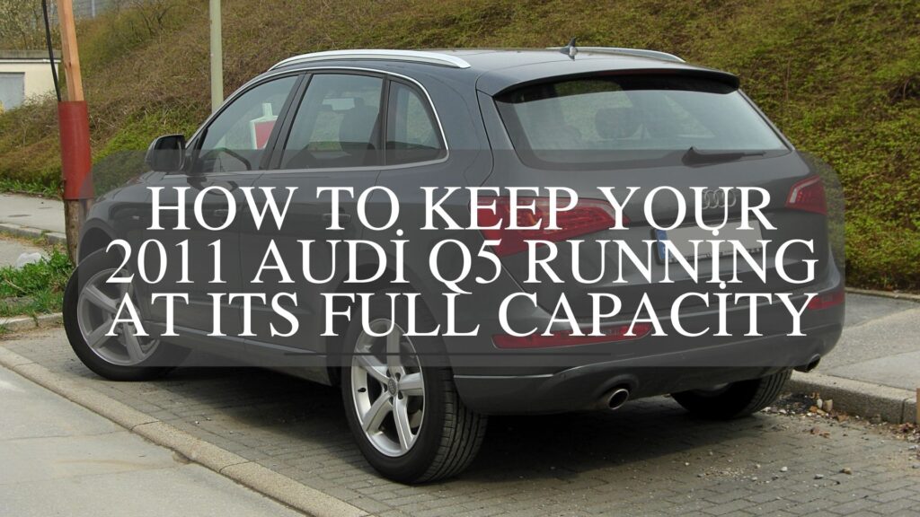 How to Keep Your 2011 Audi Q5 Running at Its Full Capacity
