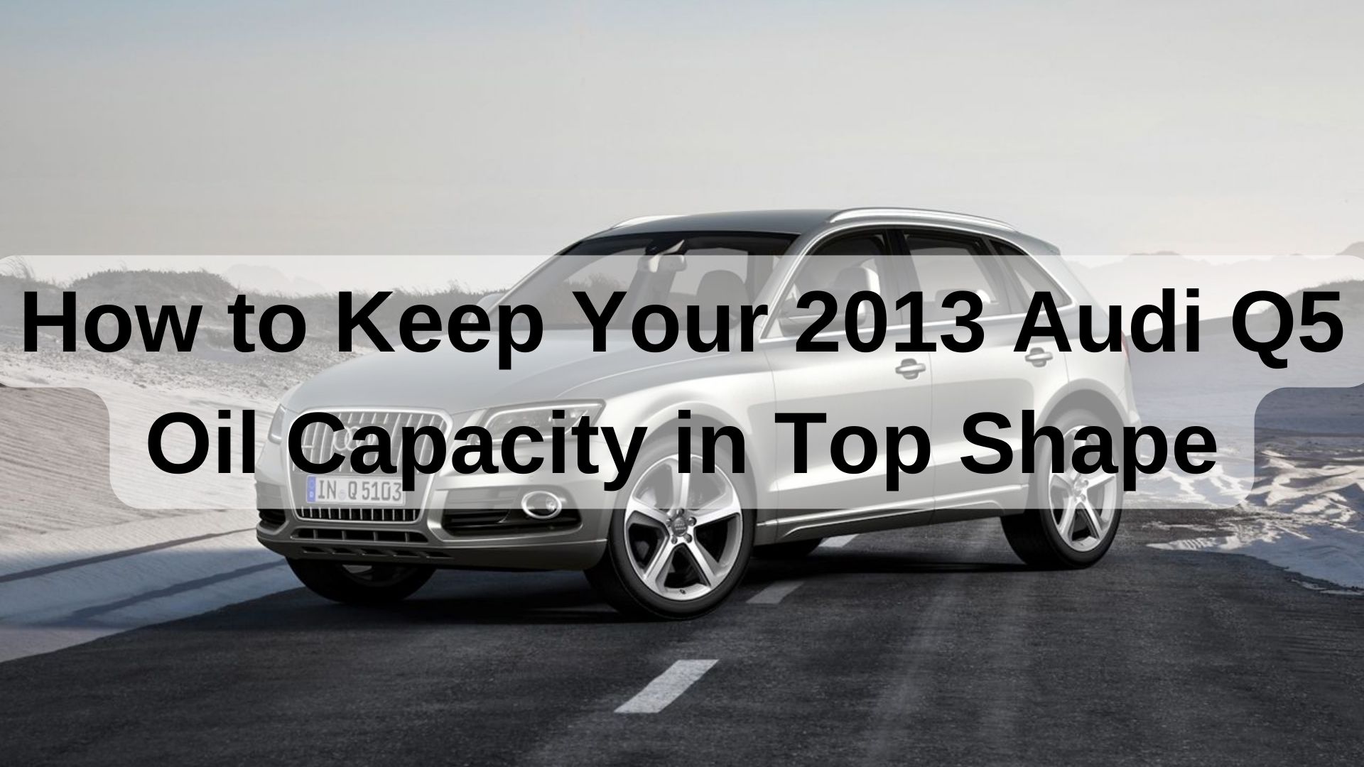 How to Keep Your 2013 Audi Q5 Oil Capacity in Top Shape